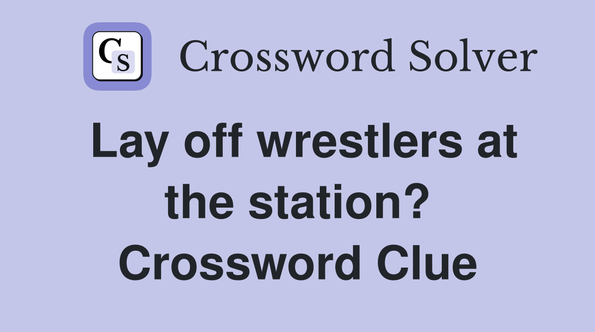 Lay off wrestlers at the station? Crossword Clue Answers Crossword